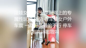 淫娃女宠 91土豪副驾上的专属性玩物 兔兔 香车美女户外车震 一路开车骚的不行 停车开炮爽得嗷嗷叫