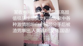 某收费网站流出-学院派高颜值极品性感美女和男友家中各种激情啪啪自拍视频分手后被渣男爆出,人美逼粉,又骚.国语!