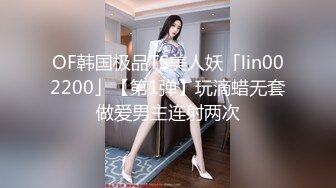 OF韩国极品TS美人妖「lin002200」【第1弹】玩滴蜡无套做爱男主连射两次