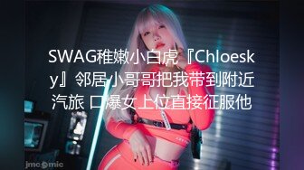 SWAG稚嫩小白虎『Chloesky』邻居小哥哥把我带到附近汽旅 口爆女上位直接征服他