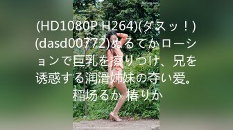 (HD1080P H264)(ダスッ！)(dasd00772)ぬるてかローションで巨乳を擦りつけ、兄を诱惑する润滑姉妹の夺い爱。 稲场るか 椿りか