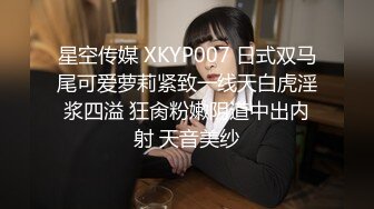 星空传媒 XKYP007 日式双马尾可爱萝莉紧致一线天白虎淫浆四溢 狂肏粉嫩阴道中出内射 天音美纱