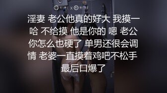 淫妻 老公他真的好大 我摸一哈 不给摸 他是你的 嗯 老公你怎么也硬了 单男还很会调情 老婆一直摸着鸡吧不松手 最后口爆了