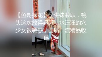 【鱼哥探花】学生妹兼职，镜头这次放得超近，水汪汪的穴少女很敏感，画质一流精品收藏 (3)