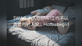 SWAG 主人你好坏!工作不认真就内射人家... Hotbabegirl