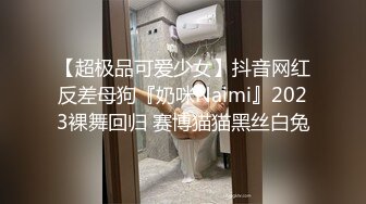 【超极品可爱少女】抖音网红反差母狗『奶咪Naimi』2023裸舞回归 赛博猫猫黑丝白兔