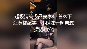 超级清纯极品良家妹 首次下海黄播纪实，小姐妹一起自慰揉搓粉穴