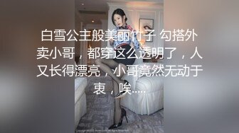 白雪公主般美丽竹子 勾搭外卖小哥，都穿这么透明了，人又长得漂亮，小哥竟然无动于衷，唉.....