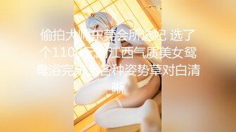 偷拍大师东莞会所选妃 选了个1100元的江西气质美女鸳鸯浴完床上各种姿势草对白清晰