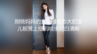 刚做妈妈的女主播变态大奶宝儿板凳上插到喷水对白清晰