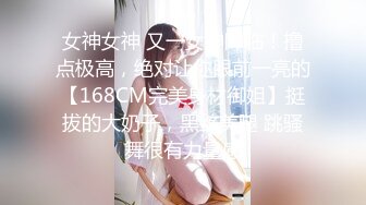 女神女神 又一女神降临！撸点极高，绝对让你眼前一亮的【168CM完美身材御姐】挺拔的大奶子，黑丝美腿 跳骚舞很有力量感