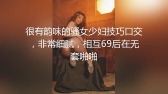 很有韵味的骚女少妇技巧口交，非常细腻，相互69后在无套啪啪