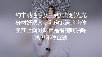 约丰满性感女生到宾馆脱光光身材好诱人，乳房饱满这肉体趴在上面滋味真是销魂啊啪啪鸡巴不停耸动