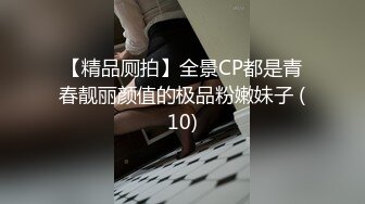 【精品厕拍】全景CP都是青春靓丽颜值的极品粉嫩妹子 (10)