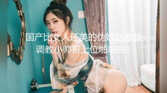 国产比女人还美的伪娘赵恩静调教小帅哥上位啪啪啪1