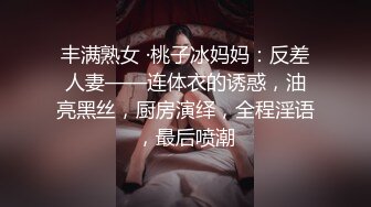 丰满熟女 ·桃子冰妈妈：反差人妻——连体衣的诱惑，油亮黑丝，厨房演绎，全程淫语，最后喷潮