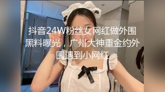 抖音24W粉丝女网红做外围黑料曝光，广州大神重金约外围遇到小网红