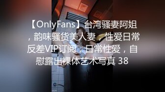 【OnlyFans】台湾骚妻阿姐，韵味骚货美人妻，性爱日常反差VIP订阅，日常性爱，自慰露出裸体艺术写真 38