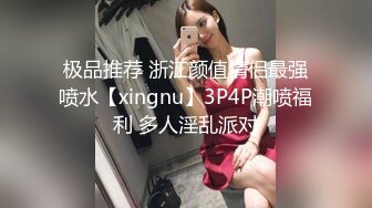 极品推荐 浙江颜值情侣最强喷水【xingnu】3P4P潮喷福利 多人淫乱派对