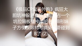 《极品CP魔手外购》疯狂大胆坑神躲进商场女厕独占一个坑位隔板缝中偸拍各种B形妹子方便极限特写镜头快要碰到B了 (2)