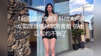 《台湾情侣泄密》科技大厂美女助理颜值好非常害羞 估计以后约不到了