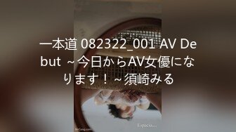 一本道 082322_001 AV Debut ～今日からAV女優になります！～須崎みる