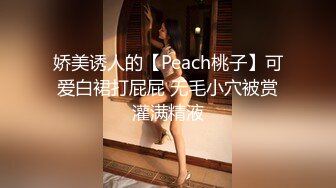 娇美诱人的【Peach桃子】可爱白裙打屁屁 无毛小穴被赏灌满精液