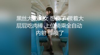 黑丝大奶美女 想要了 撅着大屁屁吃肉棒 上位骑乘全自动 内射 操喷了