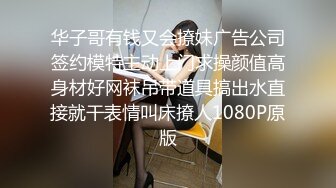 华子哥有钱又会撩妹广告公司签约模特主动上门求操颜值高身材好网袜吊带道具搞出水直接就干表情叫床撩人1080P原版