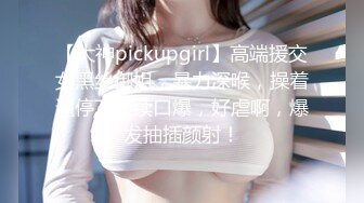 【大神pickupgirl】高端援交女黑丝御姐，暴力深喉，操着逼停下继续口爆，好虐啊，爆发抽插颜射！