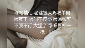 绿帽情侣 老婆被大鸡吧单男操爽了 骚叫不停 这操逼频率不服不行 太猛了 绿帽再补一枪