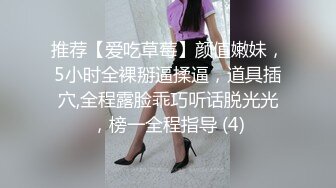 推荐【爱吃草莓】颜值嫩妹，5小时全裸掰逼揉逼，道具插穴,全程露脸乖巧听话脱光光，榜一全程指导 (4)