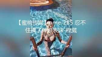 【蜜桃传媒】pme-285 忍不住操了伴娘表妹-程葳