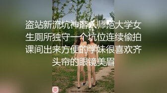 盗站新流坑神潜入师范大学女生厕所独守一个坑位连续偸拍课间出来方便的学妹很喜欢齐头帘的眼镜美眉