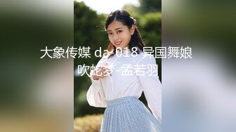 大象传媒 da-018 异国舞娘 吹蛇梦-孟若羽