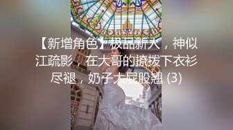 【新增角色】极品新人，神似江疏影，在大哥的撩拨下衣衫尽褪，奶子大屁股翘 (3)