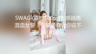 SWAG (露脸100分)性感越南混血女警，今晚跪着让你说不要! Juliebaby