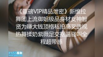 《重磅VIP精品泄密》新维拉舞团上流御姐极品身材女神智贤为赚大钱顶格私拍高叉透视热舞揉奶紫薇足交抠逼骚叫全程超带感