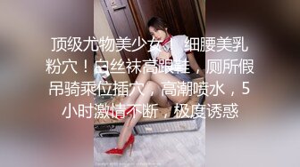 顶级尤物美少女！ 细腰美乳粉穴！白丝袜高跟鞋，厕所假吊骑乘位插穴，高潮喷水，5小时激情不断，极度诱惑