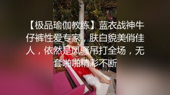 【极品瑜伽教练】蓝衣战神牛仔裤性爱专家，肤白貌美俏佳人，依然是风骚吊打全场，无套啪啪精彩不断