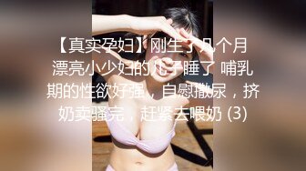 【真实孕妇】刚生了几个月 漂亮小少妇的儿子睡了 哺乳期的性欲好强，自慰撒尿，挤奶卖骚完，赶紧去喂奶 (3)