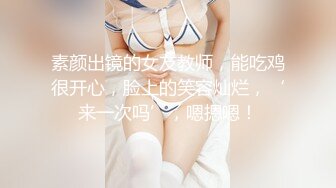 素颜出镜的女友教师，能吃鸡很开心，脸上的笑容灿烂，‘来一次吗’，嗯摁嗯！