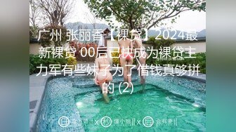 广州 张丽香【裸贷】2024最新裸贷 00后已快成为裸贷主力军有些妹子为了借钱真够拼的 (2)