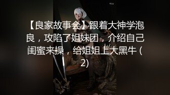 【良家故事会】跟着大神学泡良，攻陷了姐妹团，介绍自己闺蜜来操，给姐姐上大黑牛 (2)