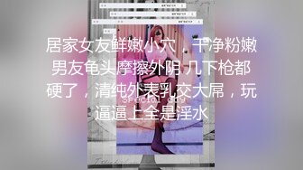 居家女友鲜嫩小穴，干净粉嫩男友龟头摩擦外阴 几下枪都硬了，清纯外表乳交大屌，玩逼逼上全是淫水