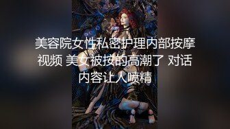 美容院女性私密护理内部按摩视频 美女被按的高潮了 对话内容让人喷精