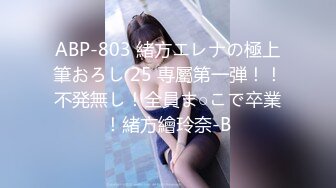 ABP-803 緒方エレナの極上筆おろし 25 専屬第一弾！！不発無し！全員ま○こで卒業！緒方繪玲奈-B