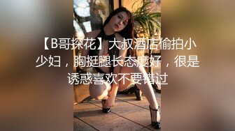 【B哥探花】大叔酒店偷拍小少妇，胸挺腿长态度好，很是诱惑喜欢不要错过