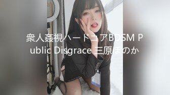 衆人姦視ハードコアBDSM Public Disgrace 三原ほのか