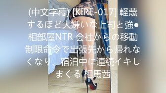 (中文字幕) [KIRE-017] 軽蔑するほど大嫌いな上司と強●相部屋NTR 会社からの移動制限命令で出張先から帰れなくなり、宿泊中に連続イキしまくる 相馬茜